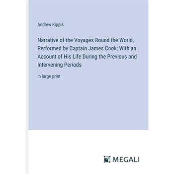 Narrative of the Voyages Round the World, Performed by Captain James Cook; With an Account of His Life During the Previous and Intervening Periods