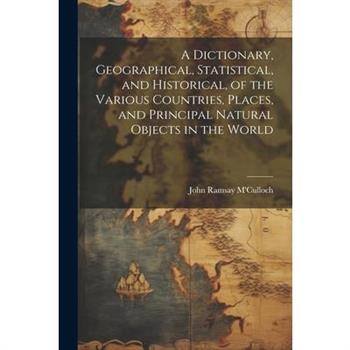 A Dictionary, Geographical, Statistical, and Historical, of the Various Countries, Places, and Principal Natural Objects in the World