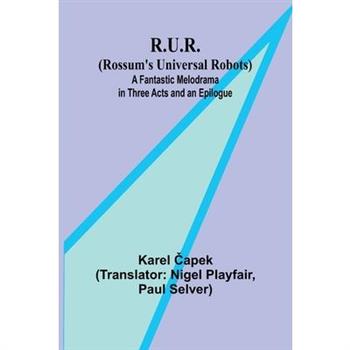 R.U.R. (Rossum’s Universal Robots); A Fantastic Melodrama in Three Acts and an Epilogue