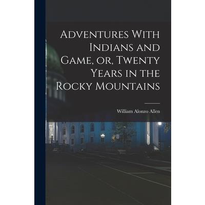 Adventures With Indians and Game, or, Twenty Years in the Rocky Mountains