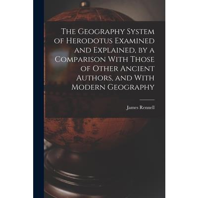 The Geography System of Herodotus Examined and Explained, by a Comparison With Those of Other Ancient Authors, and With Modern Geography