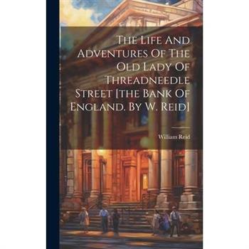 The Life And Adventures Of The Old Lady Of Threadneedle Street [the Bank Of England. By W. Reid]