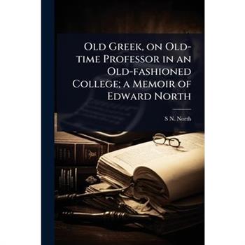 Old Greek, on Old-time Professor in an Old-fashioned College; a Memoir of Edward North