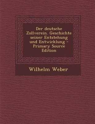 Der Deutsche Zollverein. Geschichte Seiner Entstehung Und Entwicklung - Primary Source Edition