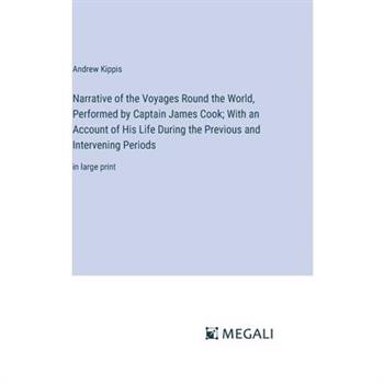 Narrative of the Voyages Round the World, Performed by Captain James Cook; With an Account of His Life During the Previous and Intervening Periods