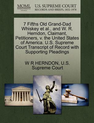 7 Fifths Old Grand-Dad Whiskey Et Al., and W. R. Herndon, Claimant, Petitioners, V. the United States of America. U.S. Supreme Court Transcript of Record with Supporting Pleadings