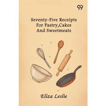 Seventy-Five Receipts For Pastry, Cakes And Sweetmeats