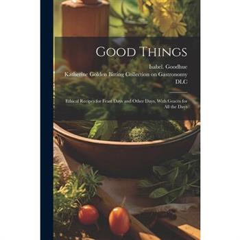 Good Things; Ethical Recipes for Feast Days and Other Days, With Graces for All the Days