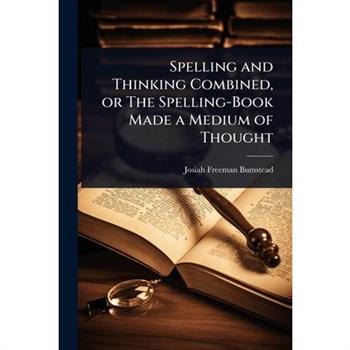 Spelling and Thinking Combined, or The Spelling-Book Made a Medium of Thought