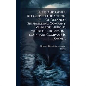 Briefs And Other Records In The Action Of Delanco Shipbuilding Company Vs. Barge "huron", Whereof Thompson-lockhart Company Is Owner