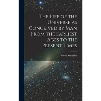 The Life of the Universe as Conceived by Man From the Earliest Ages to the Present Times