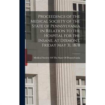 Proceedings of the Medical Society of the State of Pennsylvania in Relation to the Hospital for the Insane, at Dixmont, Friday May 31, 1878