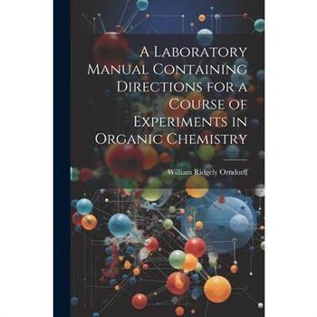 A Laboratory Manual Containing Directions for a Course of Experiments in Organic Chemistry