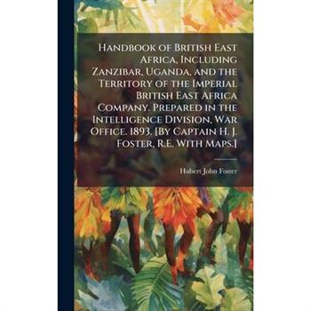 Handbook of British East Africa, Including Zanzibar, Uganda, and the Territory of the Imperial British East Africa Company. Prepared in the Intelligence Division, War Office. 1893. [By Captain H. J. F