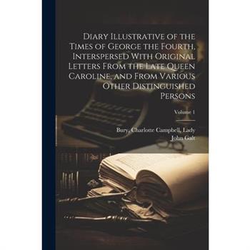 Diary Illustrative of the Times of George the Fourth, Interspersed With Original Letters From the Late Queen Caroline, and From Various Other Distinguished Persons; Volume 1