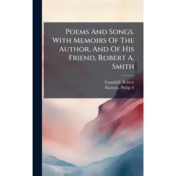 Poems And Songs. With Memoirs Of The Author, And Of His Friend, Robert A. Smith