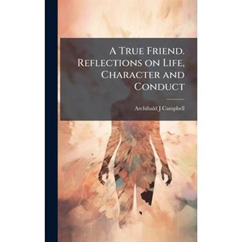 A True Friend. Reflections on Life, Character and Conduct