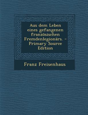 Aus Dem Leben Eines Gefangenen Franzosischen Fremdenlegionars.