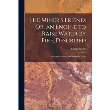 The Miner's Friend; Or, an Engine to Raise Water by Fire, Described