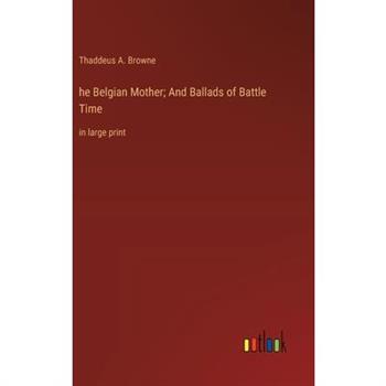 he Belgian Mother; And Ballads of Battle Time