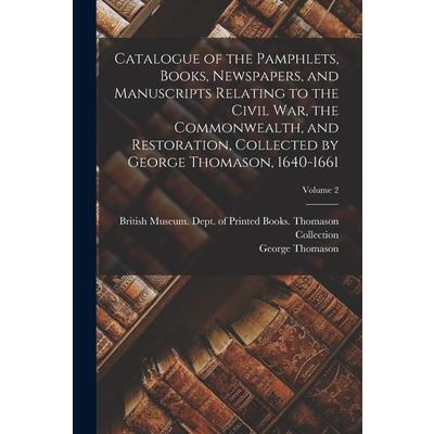 Catalogue of the Pamphlets, Books, Newspapers, and Manuscripts Relating to the Civil war, the Commonwealth, and Restoration, Collected by George Thomason, 1640-1661; Volume 2