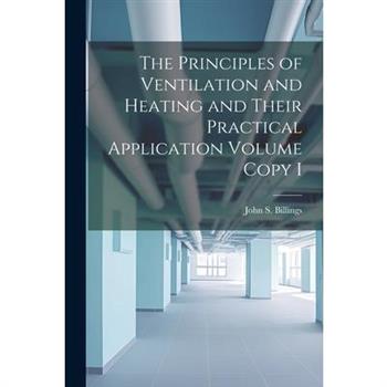 The Principles of Ventilation and Heating and Their Practical Application Volume Copy I