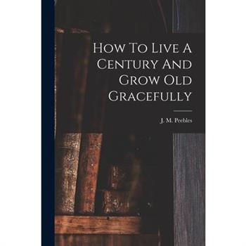 How To Live A Century And Grow Old Gracefully