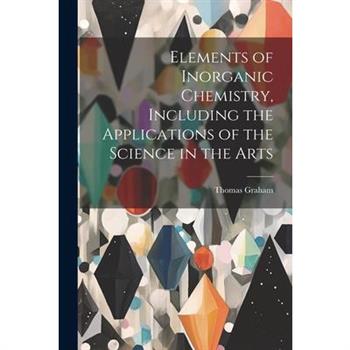 Elements of Inorganic Chemistry, Including the Applications of the Science in the Arts