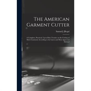 The American Garment Cutter; a Complete, Practical, Up-to-date Treatise on the Cutting of Men’s Garments According to the Latest and Most Approved Method