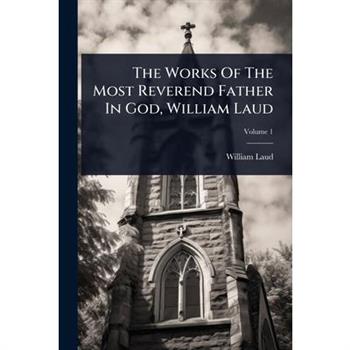 The Works Of The Most Reverend Father In God, William Laud