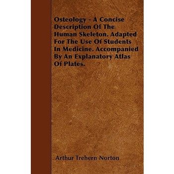 Osteology - A Concise Description Of The Human Skeleton. Adapted For The Use Of Students In Medicine. Accompanied By An Explanatory Atlas Of Plates.
