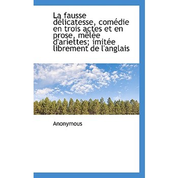 La Fausse D Licatesse, Com Die En Trois Actes Et En Prose, M L E D’Ariettes; Imit E Librement de L’a