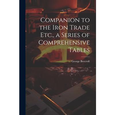 Companion to the Iron Trade Etc., a Series of Comprehensive Tables
