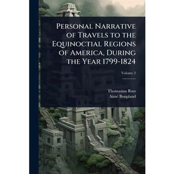 Personal Narrative of Travels to the Equinoctial Regions of America, During the Year 1799-1824