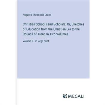 Christian Schools and Scholars; Or, Sketches of Education from the Christian Era to the Council of Trent, In Two Volumes