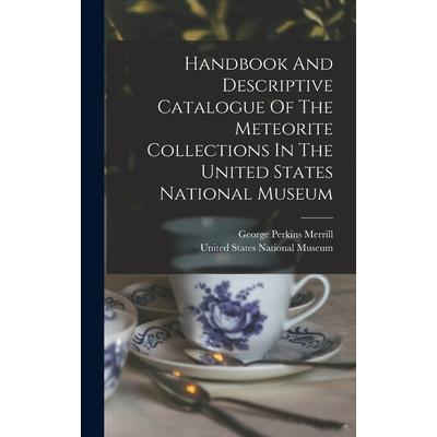 Handbook And Descriptive Catalogue Of The Meteorite Collections In The United States National Museum