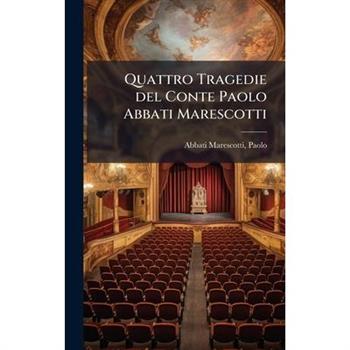 Quattro Tragedie del Conte Paolo Abbati Marescotti