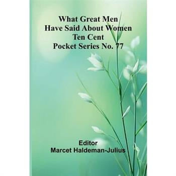 What Great Men Have Said About Women Ten Cent Pocket Series No. 77