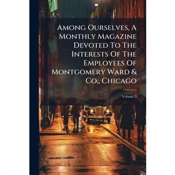 Among Ourselves, A Monthly Magazine Devoted To The Interests Of The Employees Of Montgomery Ward & Co., Chicago