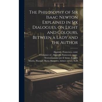 The Philosophy of Sir Isaac Newton Explained in Six Dialogues, on Light and Colours, Between a Lady and the Author
