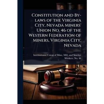 Constitution and By-laws of the Virginia City, Nevada Miners’ Union No. 46 of the Western Federation of Miners, Virginia City, Nevada
