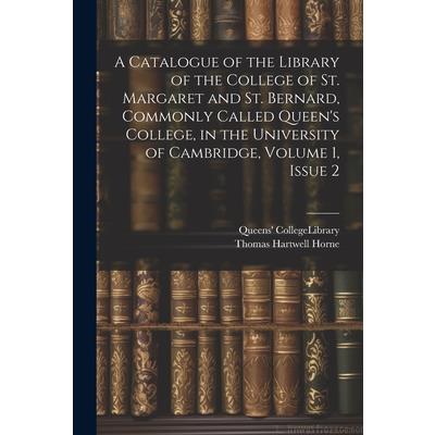 A Catalogue of the Library of the College of St. Margaret and St. Bernard, Commonly Called Queen's College, in the University of Cambridge, Volume 1, issue 2