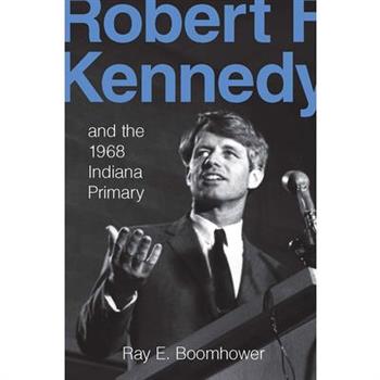 Robert F. Kennedy and the 1968 Indiana Primary
