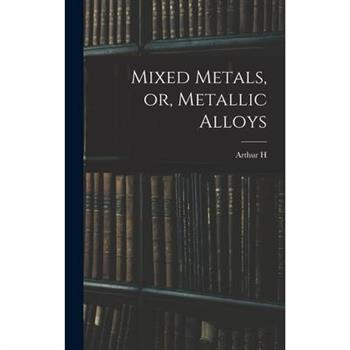 Mixed Metals, or, Metallic Alloys