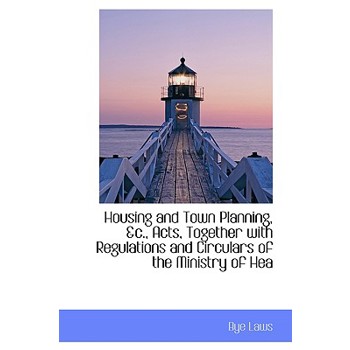 Housing and Town Planning, &C., Acts, Together with Regulations and Circulars of the Ministry of Hea