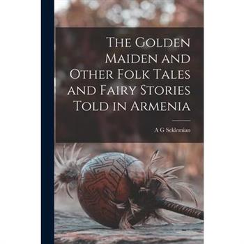 The Golden Maiden and Other Folk Tales and Fairy Stories Told in Armenia