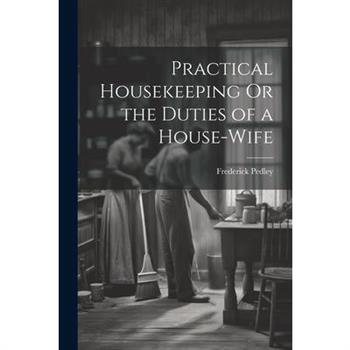 Practical Housekeeping Or the Duties of a House-Wife