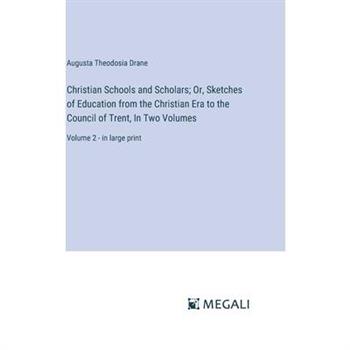 Christian Schools and Scholars; Or, Sketches of Education from the Christian Era to the Council of Trent, In Two Volumes