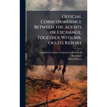 Official Correspondence Between the Agents of Exchange, Together With Mr. Ould's Report