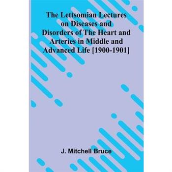 The Lettsomian Lectures on Diseases and Disorders of the Heart and Arteries in Middle and Advanced Life [1900-1901]